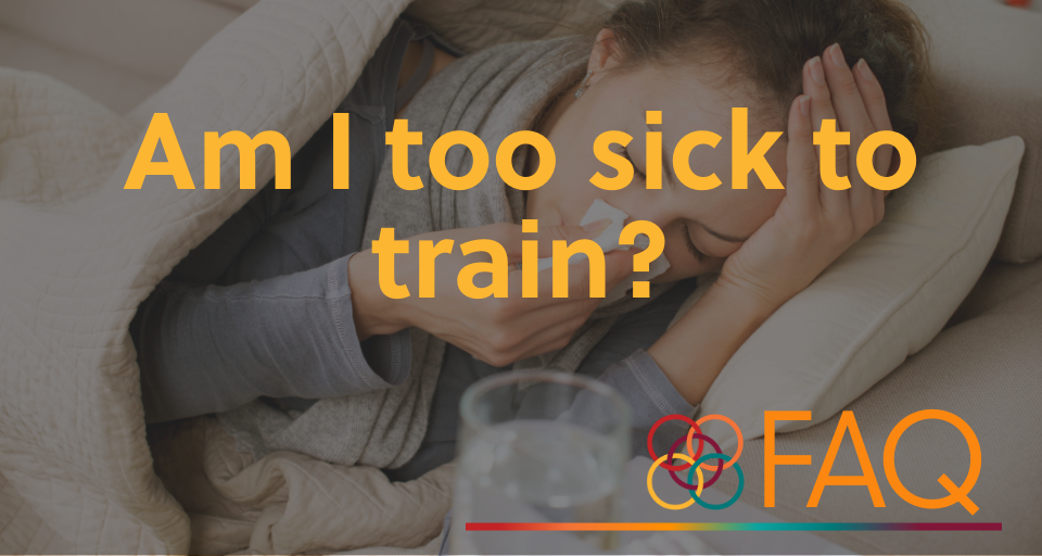 "A woman is lying in bed, wrapped in a blanket, holding a tissue to her nose while appearing sick. A glass of water and medicine are on the bedside table. Overlaid text in bold orange letters reads, 'Am I too sick to train?' In the bottom right corner, there is a colorful circular logo followed by the letters 'FAQ' in orange.